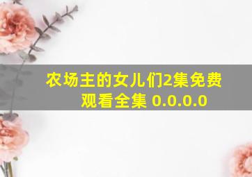 农场主的女儿们2集免费观看全集 0.0.0.0